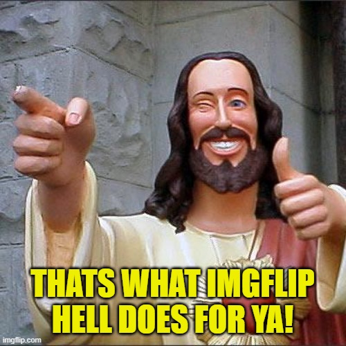 Buddy Christ Meme | THATS WHAT IMGFLIP HELL DOES FOR YA! | image tagged in memes,buddy christ | made w/ Imgflip meme maker
