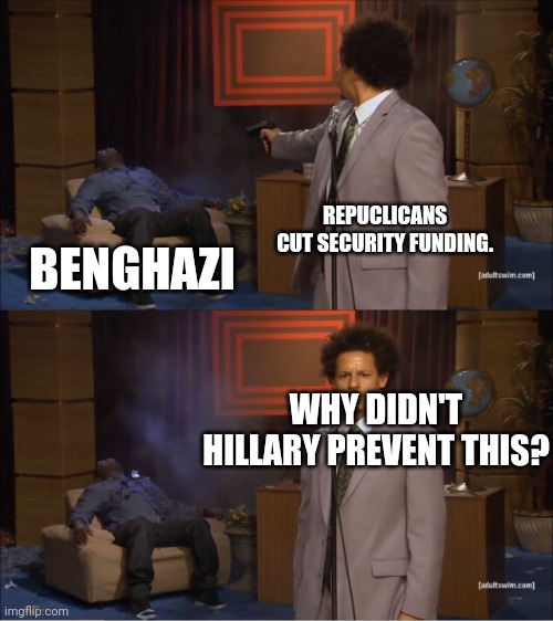 Who Killed Hannibal Meme | REPUCLICANS CUT SECURITY FUNDING. BENGHAZI; WHY DIDN'T HILLARY PREVENT THIS? | image tagged in memes,who killed hannibal | made w/ Imgflip meme maker