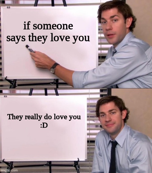 yea | if someone says they love you; They really do love you
:D | image tagged in jim halpert explains,love,valentine's day | made w/ Imgflip meme maker