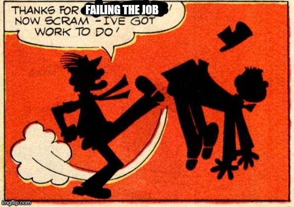 New template when someone fail a job | image tagged in thanks for failing the job now scram i've got work to do,you had one job just the one,beetle bailey,fail,you're fired | made w/ Imgflip meme maker