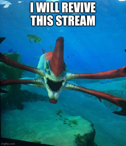 Yes | I WILL REVIVE THIS STREAM | image tagged in subnatica reaper leviathan | made w/ Imgflip meme maker