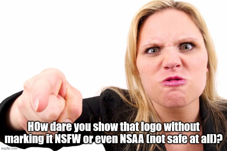 Offended woman | HOw dare you show that logo without marking it NSFW or even NSAA (not safe at all)? | image tagged in offended woman | made w/ Imgflip meme maker