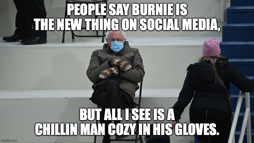 Burnie Chillin | PEOPLE SAY BURNIE IS THE NEW THING ON SOCIAL MEDIA, BUT ALL I SEE IS A CHILLIN MAN COZY IN HIS GLOVES. | image tagged in burnie sanders | made w/ Imgflip meme maker