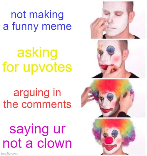 IF ur not a clown look | not making a funny meme; asking for upvotes; arguing in the comments; saying ur not a clown | image tagged in memes,clown applying makeup | made w/ Imgflip meme maker