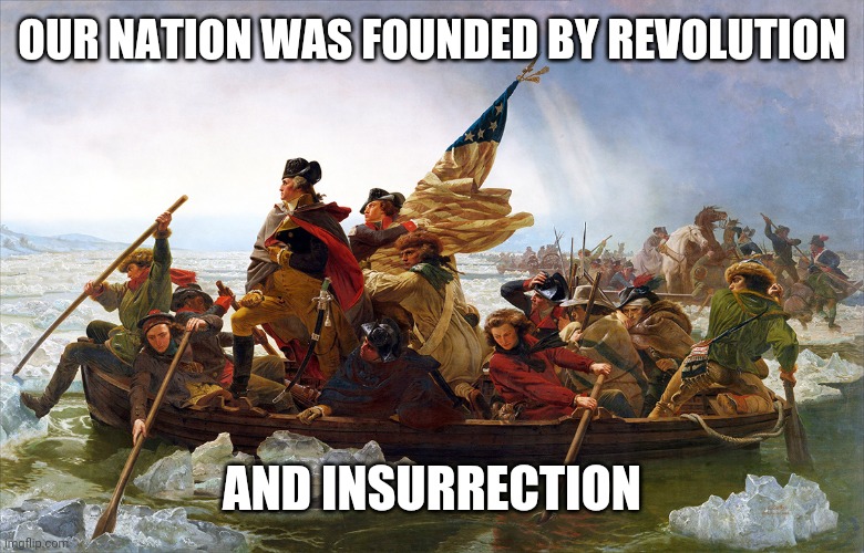 george washington | OUR NATION WAS FOUNDED BY REVOLUTION AND INSURRECTION | image tagged in george washington | made w/ Imgflip meme maker