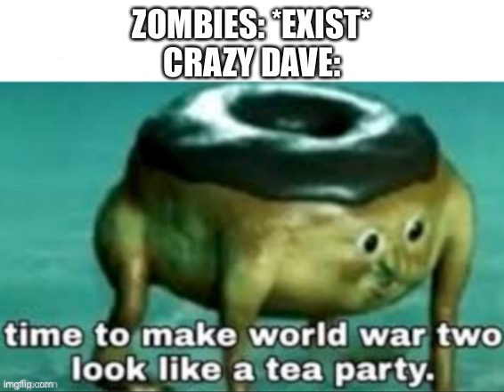 PvZ | ZOMBIES: *EXIST*
CRAZY DAVE: | image tagged in time to make world war teo look like a tea party,pvz | made w/ Imgflip meme maker
