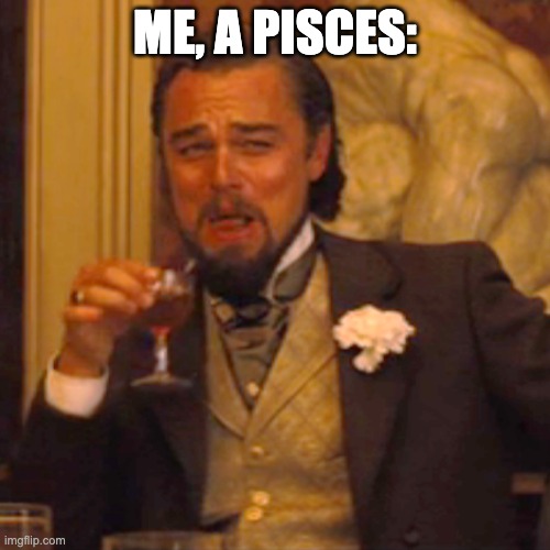 Laughing Leo Meme | ME, A PISCES: | image tagged in memes,laughing leo | made w/ Imgflip meme maker
