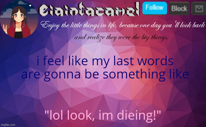 XDDDDDDDDDDDDDD | i feel like my last words are gonna be something like; "lol look, im dieing!" | image tagged in iaintacamel | made w/ Imgflip meme maker