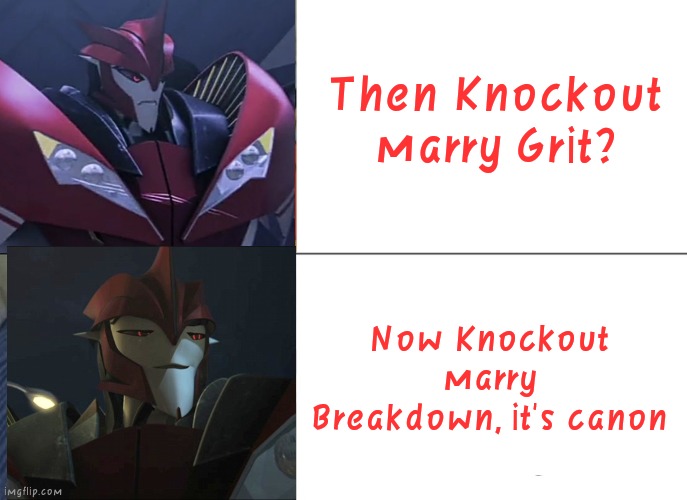 Knockout and Breakdown have married in Transformers IDW | Then Knockout marry Grit? Now Knockout marry Breakdown, it's canon | image tagged in memes,funny memes,transformers prime,tfp,knockout,transformers | made w/ Imgflip meme maker