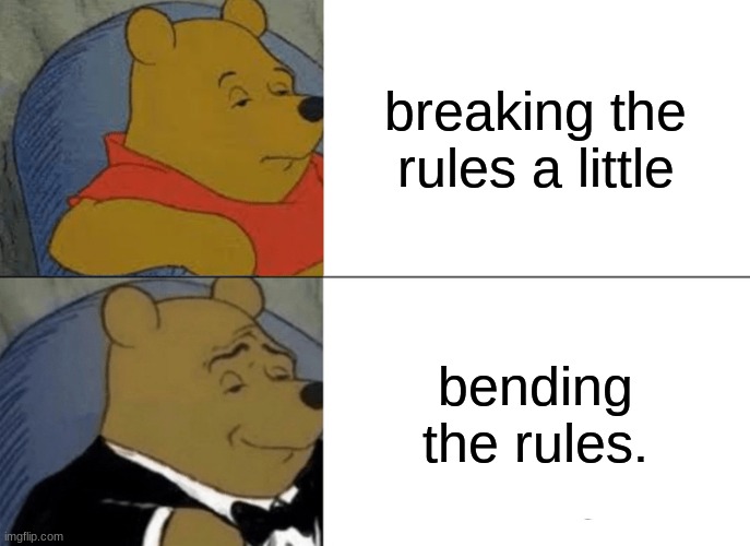 Tuxedo Winnie The Pooh | breaking the rules a little; bending the rules. | image tagged in memes,tuxedo winnie the pooh | made w/ Imgflip meme maker