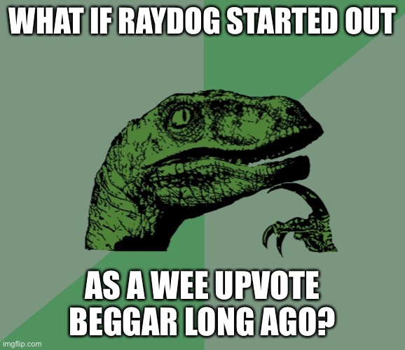 Don’t be angery. | WHAT IF RAYDOG STARTED OUT; AS A WEE UPVOTE BEGGAR LONG AGO? | image tagged in dino think dinossauro pensador | made w/ Imgflip meme maker