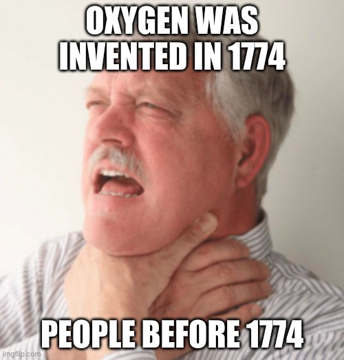 i cant breathe | OXYGEN WAS INVENTED IN 1774; PEOPLE BEFORE 1774 | image tagged in funny meme | made w/ Imgflip meme maker
