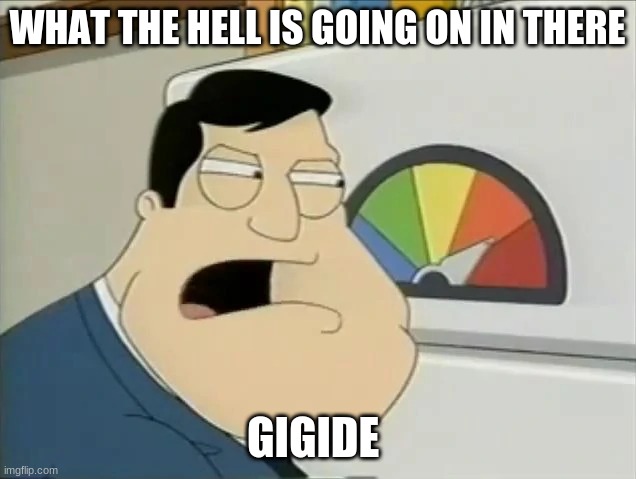You aight | WHAT THE HELL IS GOING ON IN THERE; GIGIDE | image tagged in you aight | made w/ Imgflip meme maker