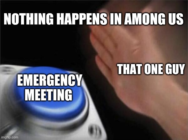 among us meme | NOTHING HAPPENS IN AMONG US; THAT ONE GUY; EMERGENCY MEETING | image tagged in memes | made w/ Imgflip meme maker