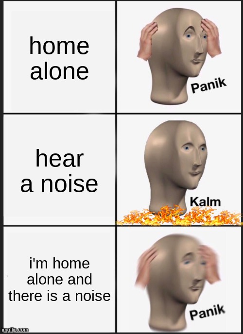 Panik Kalm Panik | home alone; hear a noise; i'm home alone and there is a noise | image tagged in memes,panik kalm panik | made w/ Imgflip meme maker