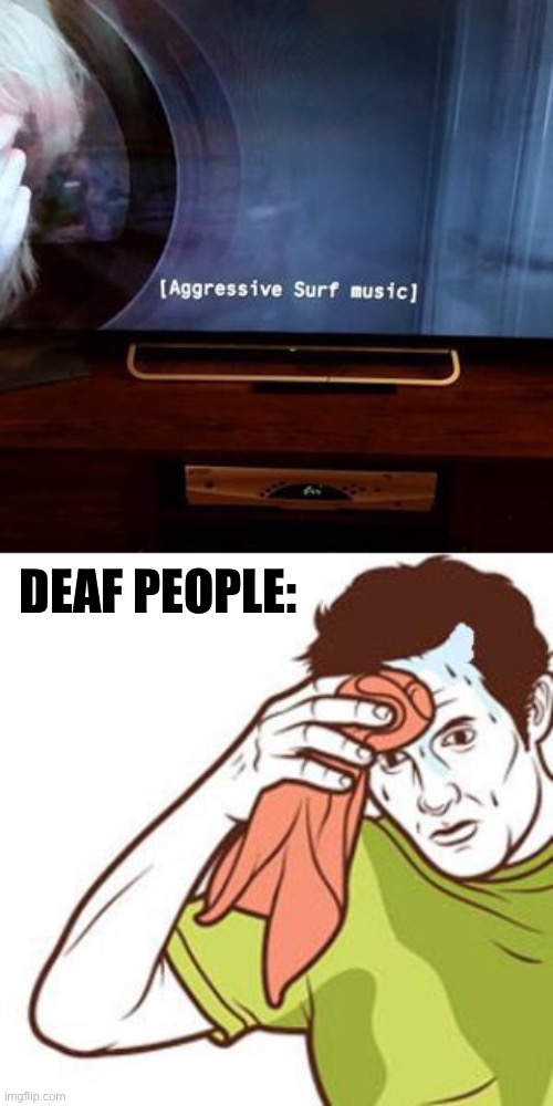 DEAF PEOPLE: | image tagged in sweating towel guy | made w/ Imgflip meme maker