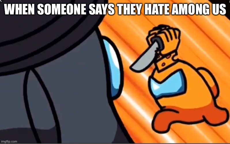 Mr cheese killing | WHEN SOMEONE SAYS THEY HATE AMONG US | image tagged in mr cheese killing | made w/ Imgflip meme maker