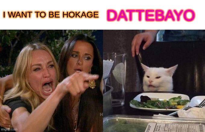 ha | I WANT TO BE HOKAGE; DATTEBAYO | image tagged in memes,woman yelling at cat,naruto,funny | made w/ Imgflip meme maker