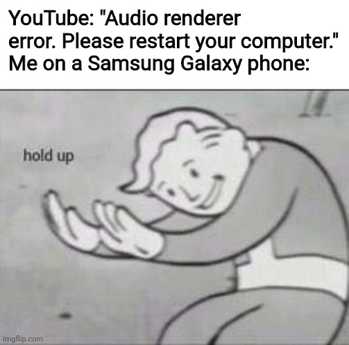 Wait. That's illegal. | YouTube: "Audio renderer error. Please restart your computer."
Me on a Samsung Galaxy phone: | image tagged in fallout hold up,youtube,samsung,error,vault boy,fallout | made w/ Imgflip meme maker