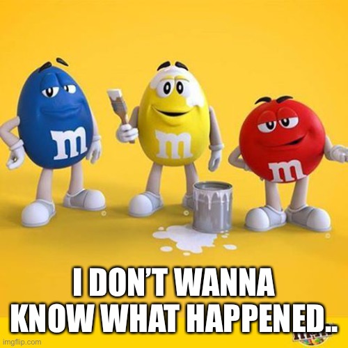 M&M’s and white paint... oh god.. | I DON’T WANNA KNOW WHAT HAPPENED.. | image tagged in memes,mms,candy | made w/ Imgflip meme maker