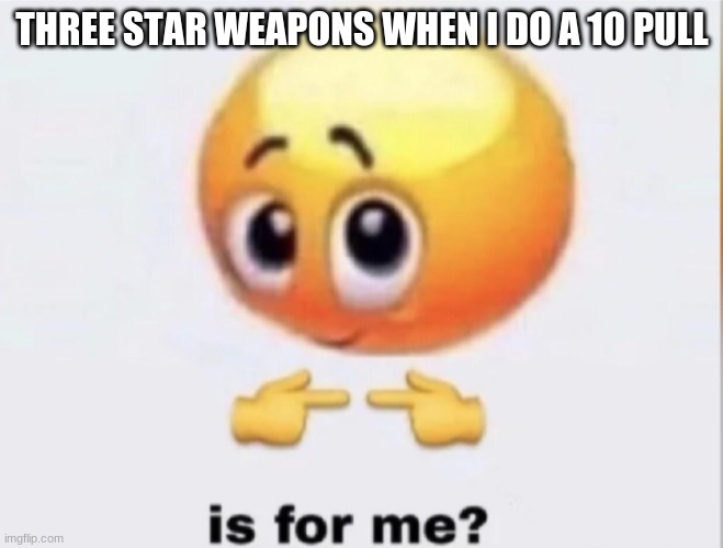 Three star weapons stealing my primos >:v | THREE-STAR WEAPONS WHEN I DO A 10 PULL | image tagged in is for me,genshin impact | made w/ Imgflip meme maker