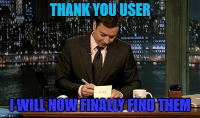 Thank you Notes Jimmy Fallon | THANK YOU USER I WILL NOW FINALLY FIND THEM | image tagged in thank you notes jimmy fallon | made w/ Imgflip meme maker