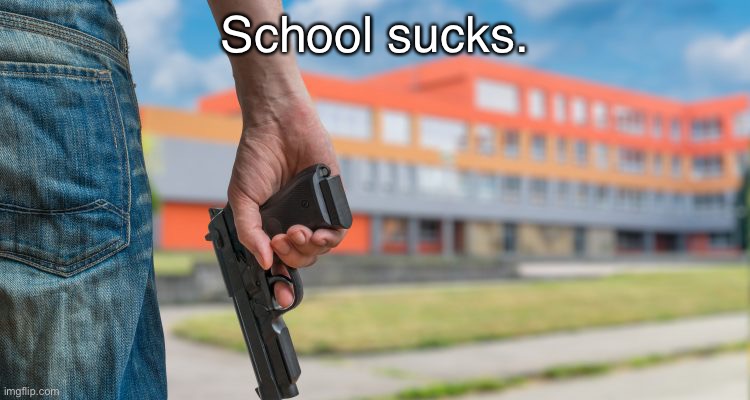 It really does. | School sucks. | made w/ Imgflip meme maker