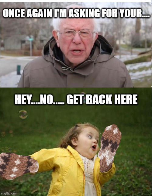 Mittens for everyone | ONCE AGAIN I'M ASKING FOR YOUR.... HEY....NO..... GET BACK HERE | image tagged in bernie mittens,spread the love | made w/ Imgflip meme maker