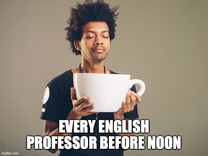 Huge mug | EVERY ENGLISH PROFESSOR BEFORE NOON | image tagged in huge mug | made w/ Imgflip meme maker