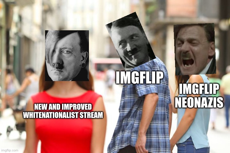Distracted Boyfriend Meme | IMGFLIP; IMGFLIP NEONAZIS; NEW AND IMPROVED WHITENATIONALIST STREAM | image tagged in memes,distracted boyfriend | made w/ Imgflip meme maker