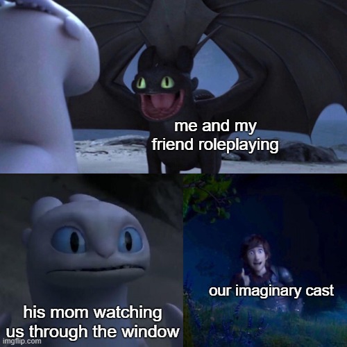 Roleplaying like: | me and my friend roleplaying; our imaginary cast; his mom watching us through the window | image tagged in night fury | made w/ Imgflip meme maker