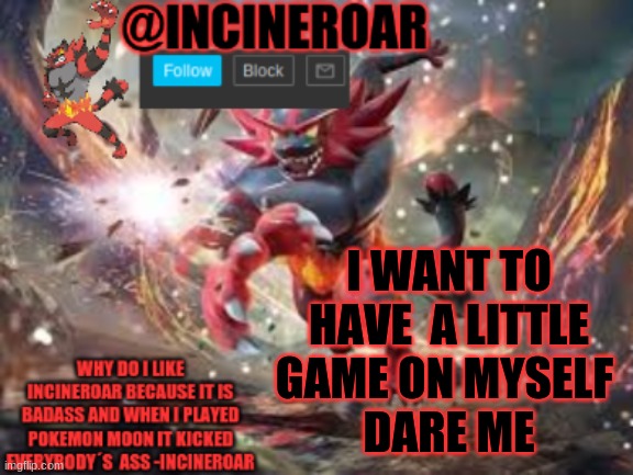 1 skip | I WANT TO HAVE  A LITTLE GAME ON MYSELF 
DARE ME | image tagged in incineroar new announcement | made w/ Imgflip meme maker