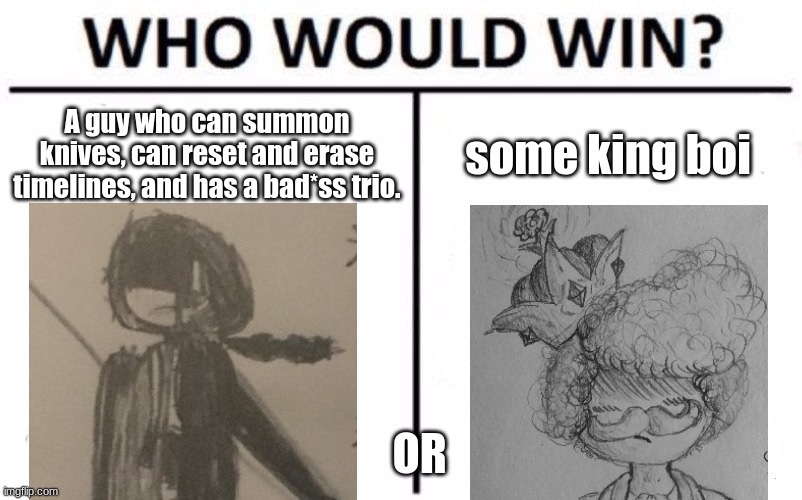 Credit to PrinceVince64 for the drawing of king Stratus | A guy who can summon knives, can reset and erase timelines, and has a bad*ss trio. some king boi; OR | image tagged in memes,who would win | made w/ Imgflip meme maker