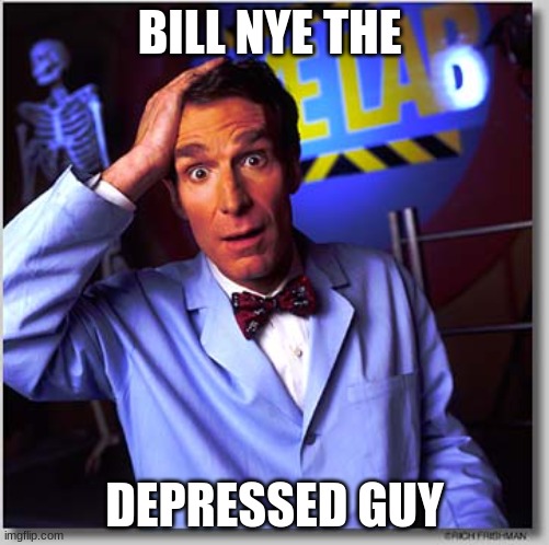 Bill Nye the depressed guy | BILL NYE THE; DEPRESSED GUY | image tagged in memes,bill nye the science guy | made w/ Imgflip meme maker