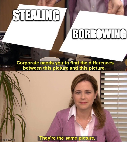 They are the same picture | STEALING; BORROWING | image tagged in they are the same picture | made w/ Imgflip meme maker