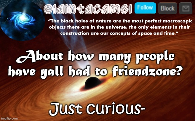 ive done a l o t of friendzoning lol | About how many people have yall had to friendzone? Just curious- | image tagged in iaintacamel | made w/ Imgflip meme maker