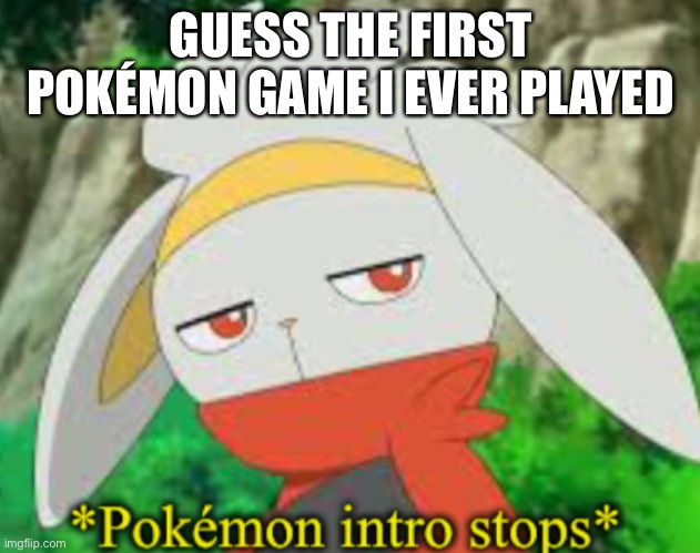 Guess right and you get to dare me | GUESS THE FIRST POKÉMON GAME I EVER PLAYED | image tagged in oof | made w/ Imgflip meme maker