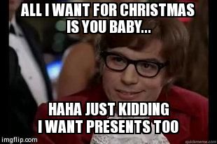 ALL I WANT FOR CHRISTMAS IS YOU BABY... HAHA JUST KIDDING I WANT PRESENTS TOO | image tagged in austin powers | made w/ Imgflip meme maker