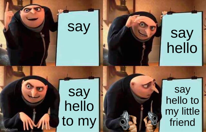 Gru's Plan | say; say hello; say hello to my; say hello to my little friend | image tagged in memes,gru's plan | made w/ Imgflip meme maker