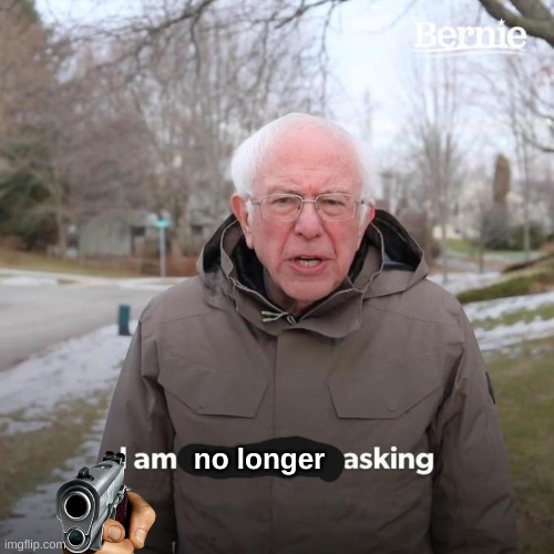 berny gets impatient | no longer | image tagged in memes,bernie i am once again asking for your support | made w/ Imgflip meme maker