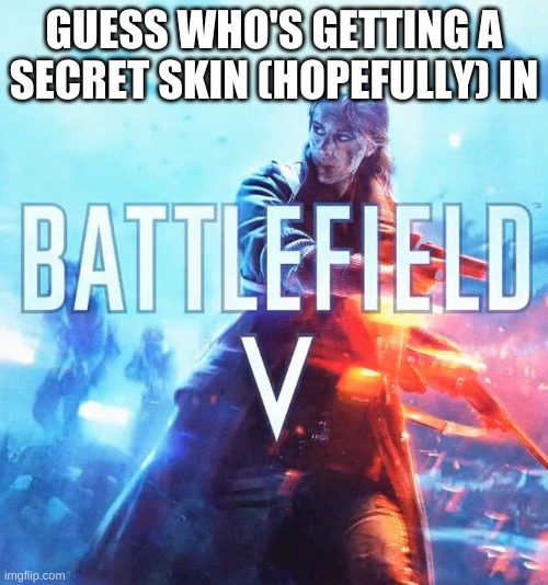 Battlefield V | GUESS WHO'S GETTING A SECRET SKIN (HOPEFULLY) IN | image tagged in battlefield v | made w/ Imgflip meme maker