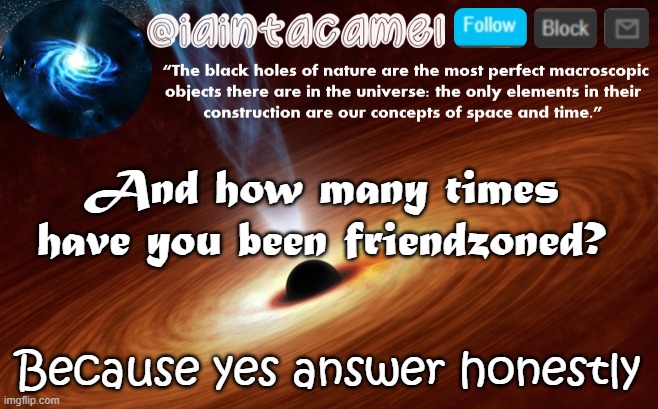 between 3-10 for me XD | And how many times have you been friendzoned? Because yes answer honestly | image tagged in iaintacamel | made w/ Imgflip meme maker