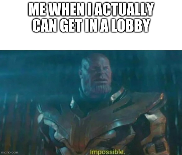 Thanos Impossible | ME WHEN I ACTUALLY CAN GET IN A LOBBY | image tagged in thanos impossible | made w/ Imgflip meme maker