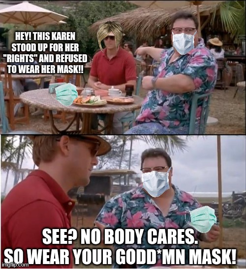 wear your masks!! |  HEY! THIS KAREN STOOD UP FOR HER "RIGHTS" AND REFUSED TO WEAR HER MASK!! SEE? NO BODY CARES. SO WEAR YOUR GODD*MN MASK! | image tagged in memes,face mask,see nobody cares,omg karen | made w/ Imgflip meme maker