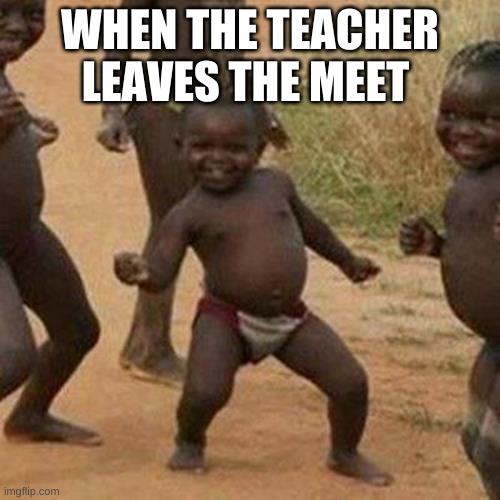 YEAH!!!!!!!!!!!!!!!!!!!!!!!!!! | WHEN THE TEACHER LEAVES THE MEET | image tagged in memes,third world success kid | made w/ Imgflip meme maker