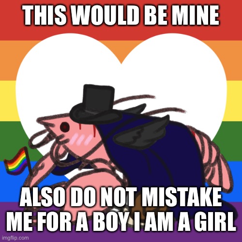 THIS WOULD BE MINE; ALSO DO NOT MISTAKE ME FOR A BOY I AM A GIRL | made w/ Imgflip meme maker