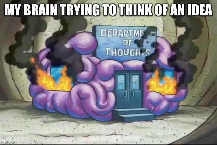 Brain Fire | MY BRAIN TRYING TO THINK OF AN IDEA | image tagged in brain fire | made w/ Imgflip meme maker