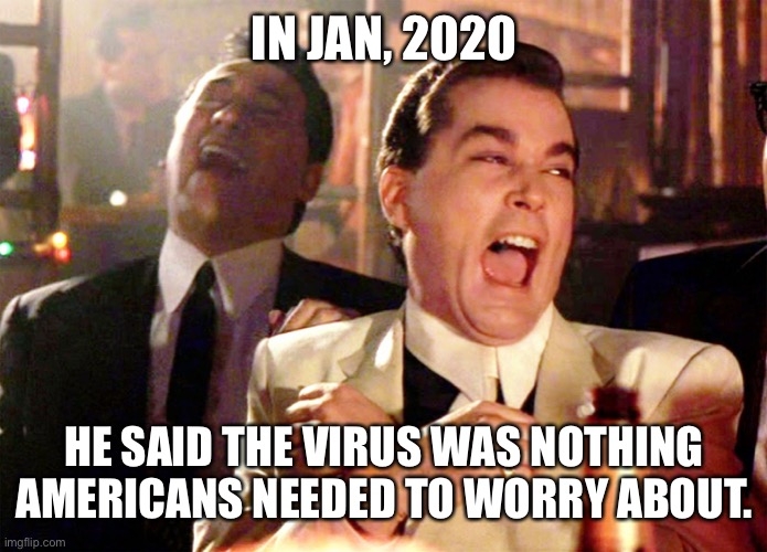 Good Fellas Hilarious Meme | IN JAN, 2020 HE SAID THE VIRUS WAS NOTHING AMERICANS NEEDED TO WORRY ABOUT. | image tagged in memes,good fellas hilarious | made w/ Imgflip meme maker