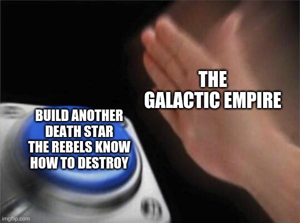 the empire was dumb | THE GALACTIC EMPIRE; BUILD ANOTHER DEATH STAR THE REBELS KNOW HOW TO DESTROY | image tagged in memes,blank nut button | made w/ Imgflip meme maker
