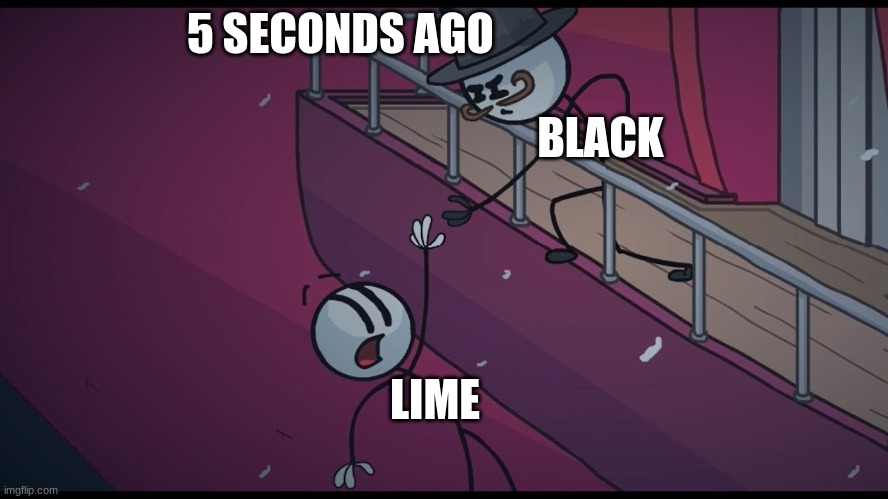 5 SECONDS AGO          

                             
                                                 BLACK LIME | image tagged in henry stickman | made w/ Imgflip meme maker